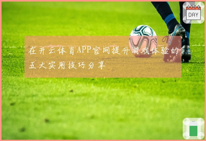在开云体育APP官网提升游戏体验的五大实用技巧分享