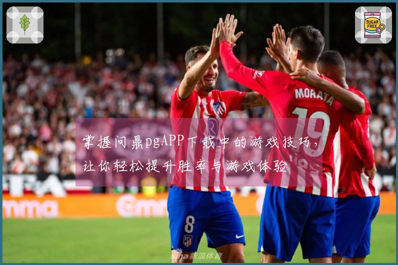 掌握问鼎pgAPP下载中的游戏技巧，让你轻松提升胜率与游戏体验
